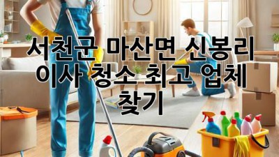서천군 마산면 신봉리 이사 청소 최고 업체 찾기